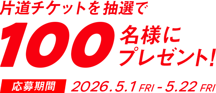 片道航空券を抽選で100名様にプレゼント！応募期間2026.5.1 FRI - 5.15 FRI